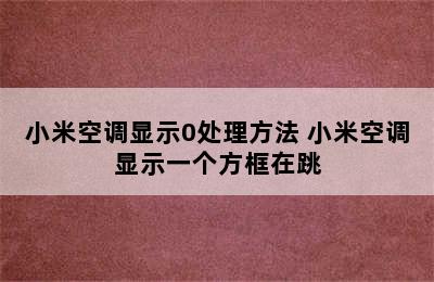 小米空调显示0处理方法 小米空调显示一个方框在跳